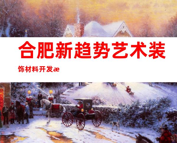 合肥新趋势艺术装饰材料开发有限公司